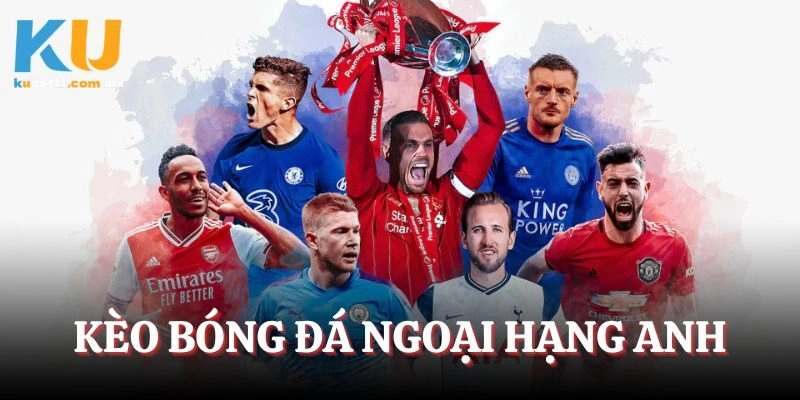Kèo Bóng Đá Ngoại Hạng Anh –  Những Loại Cược Thịnh Hành