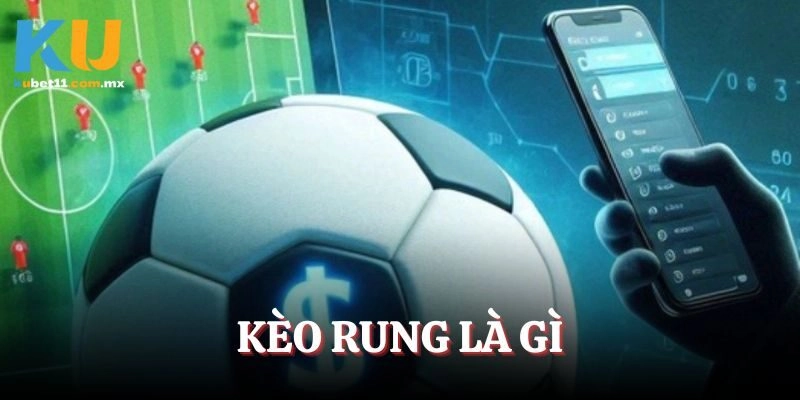 Kèo Rung Là Gì? Tổng Hợp Toàn Bộ Thông Tin Cược Từ Kubet11